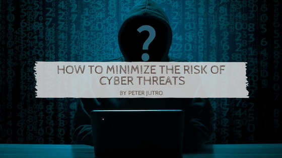 How To Minimize the Risk of Cyber Threats by Peter Jutro
