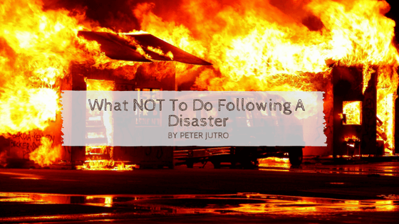 What NOT To Do Following A Disaster by Peter Jutro